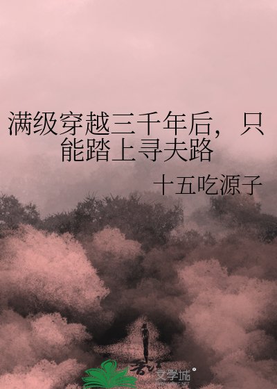 《满级穿越三千年后,只能踏上寻夫路》