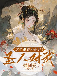 《这个洪荒不正经!圣人对我强制爱》