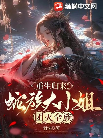 《重生归来!蛇族大小 姐团灭全族》