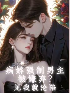 病娇强制男主被嫌弃？见我就沦陷