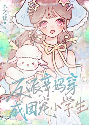 反派亲妈穿成团宠小学生/我妈变成小学生了怎么办