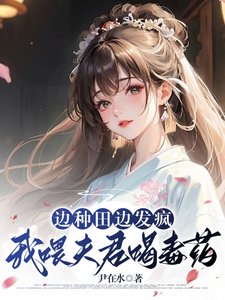 《边种田边发疯,我喂夫君喝毒药/南桥村秘事》