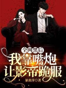 《全网黑后,我靠嘴炮让影帝跪服》
