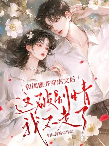 《和闺蜜齐穿虐文后,这破剧情我不走了》