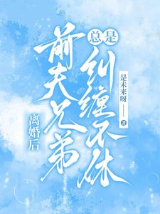 《离婚后,前夫兄弟总是纠缠不休/甩了负心汉,成了大佬们的掌心宠》