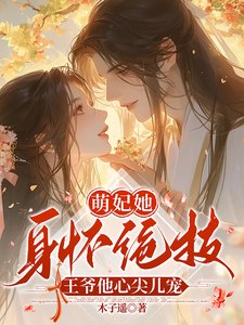 萌妃她身怀绝技，王爷他心尖儿宠