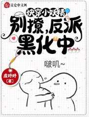 《快穿小妖精:别撩,反派黑化中》