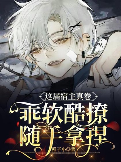 《这届宿主真卷!乖软酷撩随手拿捏》