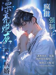 《漂亮炮灰,被真病娇疯批强制了》