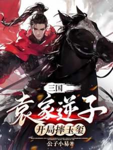 《三国:袁家逆子,开局摔玉玺》