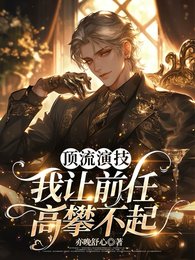 《顶流演技,我让前任高攀不起》