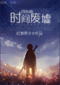 《(BG/伪综漫同人)时间废墟》